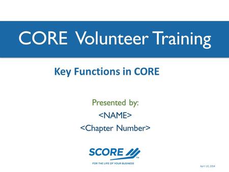 CORE Volunteer Training Presented by: Key Functions in CORE April 10, 2014.