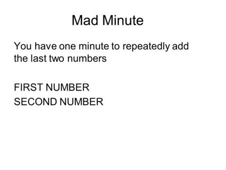 Mad Minute You have one minute to repeatedly add the last two numbers