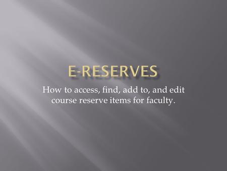 How to access, find, add to, and edit course reserve items for faculty.