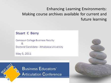 Stuart C Berry Camosun College Business Faculty & Doctoral Candidate - Athabasca University May 5, 2011 Enhancing Learning Environments: Making course.