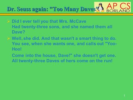 1 Dr. Seuss again: Too Many Daves  Did I ever tell you that Mrs. McCave Had twenty-three sons, and she named them all Dave?  Well, she did. And that.