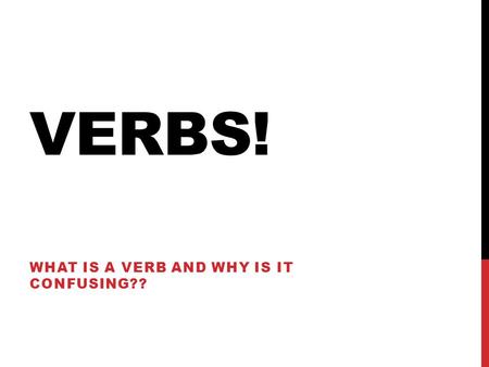 VERBS! WHAT IS A VERB AND WHY IS IT CONFUSING??. VERBS A verb is a word that shows action or a state of being. Action: run, swim, jump, taste, fall, dream.