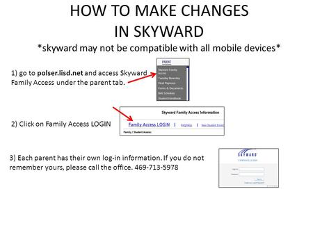 HOW TO MAKE CHANGES IN SKYWARD *skyward may not be compatible with all mobile devices* 1) go to polser.lisd.net and access Skyward Family Access under.