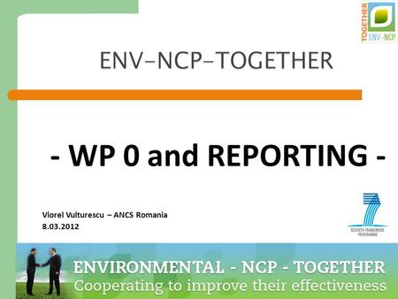 1 ENV-NCP-TOGETHER - WP 0 and REPORTING - Viorel Vulturescu – ANCS Romania 8.03.2012.