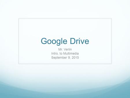 Google Drive Mr. Verlin Intro. to Multimedia September 9, 2015.