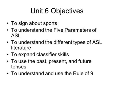 Unit 6 Objectives To sign about sports To understand the Five Parameters of ASL To understand the different types of ASL literature To expand classifier.
