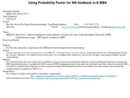 Using Probability Factor for MS feedback in E-MBS Document Number: IEEE C802.16m-09/0071 Date Submitted: 2009-01-05 Source: Hua Xu, Steven Xu, Suresh Kalyanasundaram,