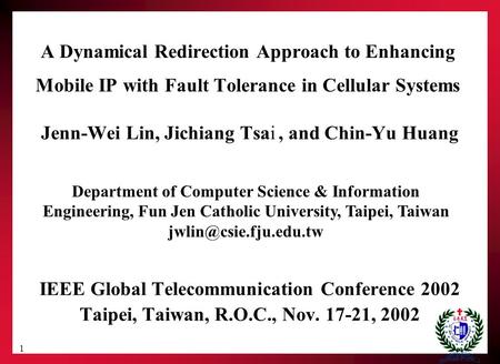 1 A Dynamical Redirection Approach to Enhancing Mobile IP with Fault Tolerance in Cellular Systems Jenn-Wei Lin, Jichiang Tsai, and Chin-Yu Huang IEEE.