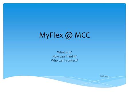 MCC What is it? How can I find it? Who can I contact? Fall 2015.