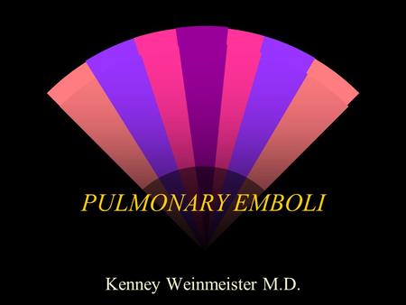 PULMONARY EMBOLI Kenney Weinmeister M.D.. PULMONARY EMBOLI w Over 500,000 cases per year. w Results in 200,000 deaths. w Mortality without treatment is.