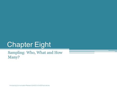 Introducing Communication Research 2e © 2014 SAGE Publications Chapter Eight Sampling: Who, What and How Many?