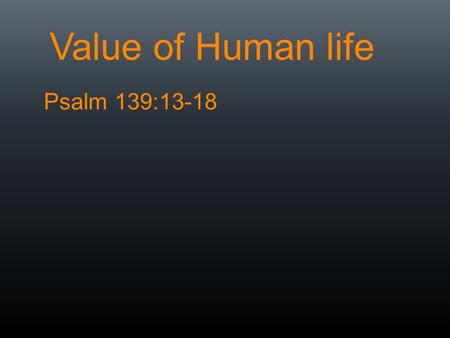 Value of Human life Psalm 139:13-18. How do we determine the value of anything?  Benefits gained with it  Losses avoided with it  Who says it is.