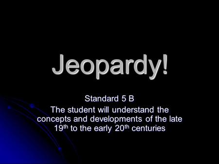 Jeopardy! Standard 5 B The student will understand the concepts and developments of the late 19 th to the early 20 th centuries.