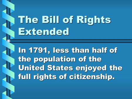 The Bill of Rights Extended In 1791, less than half of the population of the United States enjoyed the full rights of citizenship.