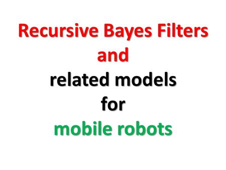 Recursive Bayes Filters and related models for mobile robots.