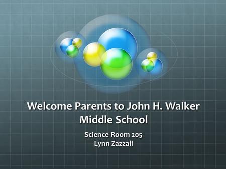 Welcome Parents to John H. Walker Middle School Science Room 205 Lynn Zazzali.