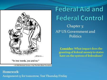 Chapter 3: AP US Government and Politics Homework: Assignment 13 for tomorrow, Test Thursday/Friday Consider: What impact does the granting of federal.