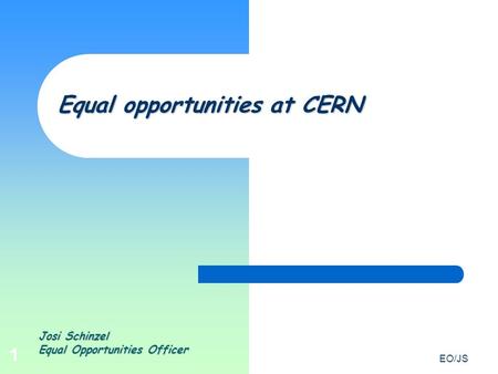 EO/JS 1 Josi Schinzel Equal Opportunities Officer Equal opportunities at CERN.