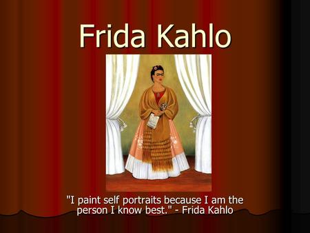 Frida Kahlo I paint self portraits because I am the person I know best. - Frida Kahlo.
