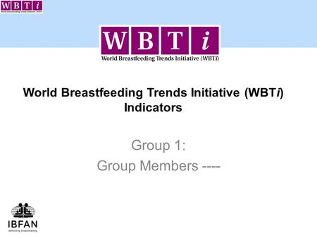 World Breastfeeding Trends Initiative (WBTi) Indicators Group 1: Group Members ----