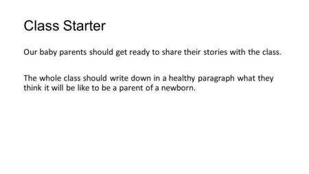Class Starter Our baby parents should get ready to share their stories with the class. The whole class should write down in a healthy paragraph what they.