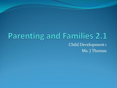 Child Development 1 Ms. J Thomas. Key Terms Parenting Caring for children and helping them grow and develop Emotional Maturity Being responsible consistently,