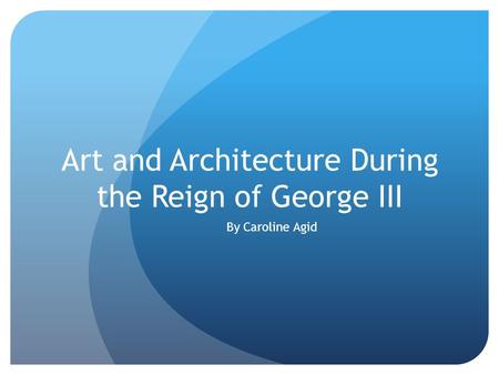 Art and Architecture During the Reign of George III By Caroline Agid.