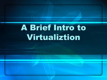 A Brief Intro to Virtualiztion. What is Virtualization? An abstraction Usually performed via software Many different types –Hardware –Software –Data –Network.