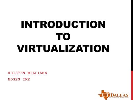 INTRODUCTION TO VIRTUALIZATION KRISTEN WILLIAMS MOSES IKE.