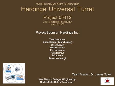 Multidisciplinary Engineering Senior Design Hardinge Universal Turret Project 05412 2005 Critical Design Review May 13, 2005 Project Sponsor: Hardinge.
