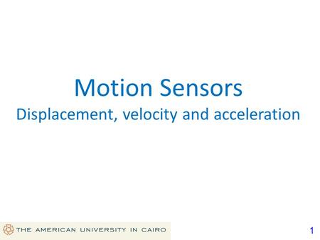 1 Motion Sensors Displacement, velocity and acceleration.