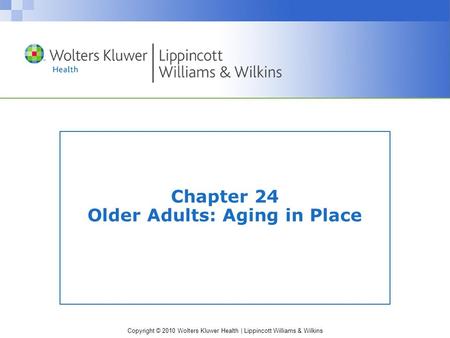 Copyright © 2010 Wolters Kluwer Health | Lippincott Williams & Wilkins Chapter 24 Older Adults: Aging in Place.