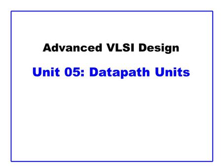 Advanced VLSI Design Unit 05: Datapath Units. Slide 2 Outline  Adders  Comparators  Shifters  Multi-input Adders  Multipliers.