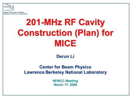 201-MHz RF Cavity Construction (Plan) for MICE Derun Li Center for Beam Physics Lawrence Berkeley National Laboratory NFMCC Meeting March 17, 2008.