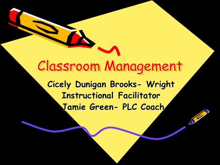 Classroom Management Cicely Dunigan Brooks- Wright Instructional Facilitator Jamie Green- PLC Coach Jamie Green- PLC Coach.