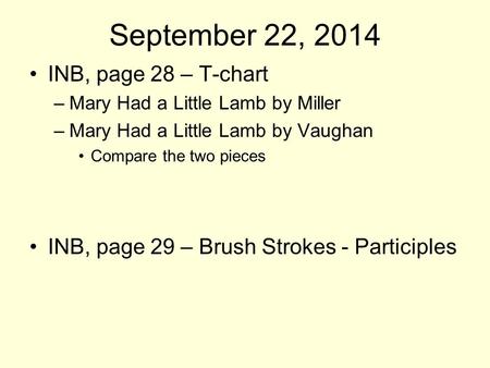 September 22, 2014 INB, page 28 – T-chart –Mary Had a Little Lamb by Miller –Mary Had a Little Lamb by Vaughan Compare the two pieces INB, page 29 – Brush.