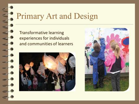 Primary Art and Design Transformative learning experiences for individuals and communities of learners.