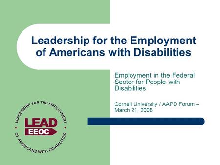 Leadership for the Employment of Americans with Disabilities Employment in the Federal Sector for People with Disabilities Cornell University / AAPD Forum.
