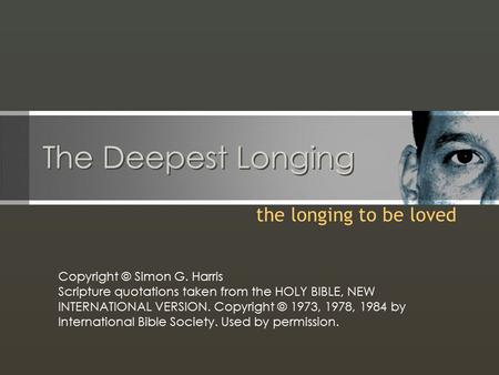 The Deepest Longing the longing to be loved Copyright © Simon G. Harris Scripture quotations taken from the HOLY BIBLE, NEW INTERNATIONAL VERSION. Copyright.