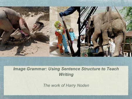Image Grammar: Using Sentence Structure to Teach Writing The work of Harry Noden.