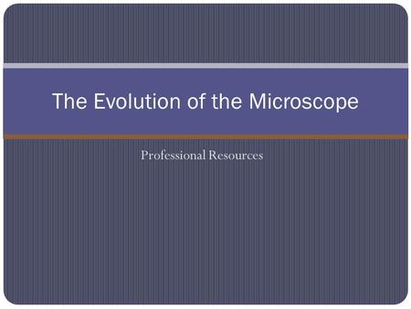 Professional Resources The Evolution of the Microscope.