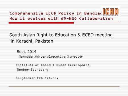 Comprehensive ECCD Policy in Bangladesh: How it evolves with GO-NGO Collaboration South Asian Right to Education & ECED meeting in Karachi, Pakistan Sept.