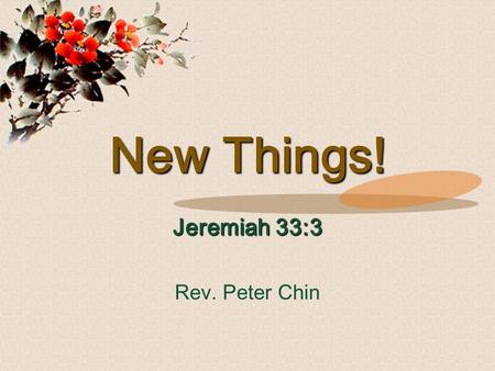 New Things! Jeremiah 33:3 Rev. Peter Chin. 'Call to Me, and I will answer you, and I will tell you great and mighty things, which you do not know.' Jeremiah.