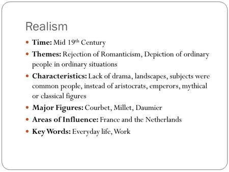 Realism Time: Mid 19 th Century Themes: Rejection of Romanticism, Depiction of ordinary people in ordinary situations Characteristics: Lack of drama, landscapes,