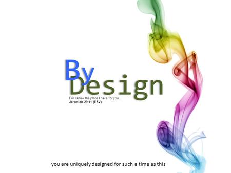 For I know the plans I have for you… Jeremiah 29:11 (ESV) Design ByByByBy you are uniquely designed for such a time as this.