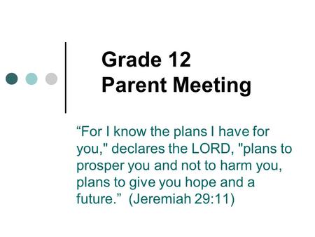 Grade 12 Parent Meeting “For I know the plans I have for you, declares the LORD, plans to prosper you and not to harm you, plans to give you hope and.