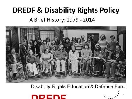 DREDF & Disability Rights Policy A Brief History: 1979 - 2014 1 Disability Rights Education & Defense Fund DREDF.