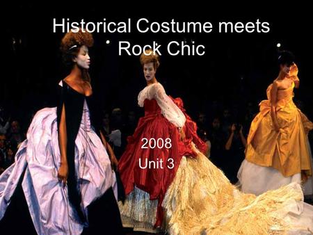 Historical Costume meets Rock Chic 2008 Unit 3. For the June 2008 paper you should research a range of images associated with and inspired by ‘historical.