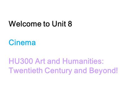 Welcome to Unit 8 Cinema HU300 Art and Humanities: Twentieth Century and Beyond!