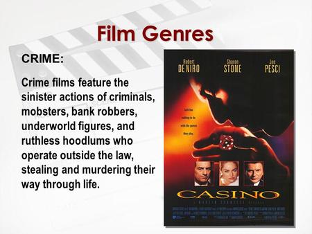 Film Genres CRIME: Crime films feature the sinister actions of criminals, mobsters, bank robbers, underworld figures, and ruthless hoodlums who operate.